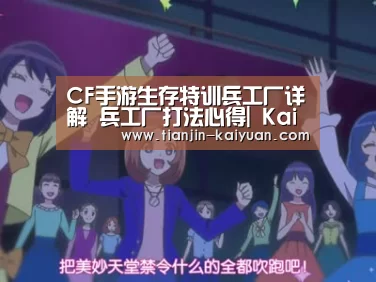 CF手游生存特训兵工厂详解 兵工厂打法心得| Kaiyuan Games(图1) 开元官方网站
